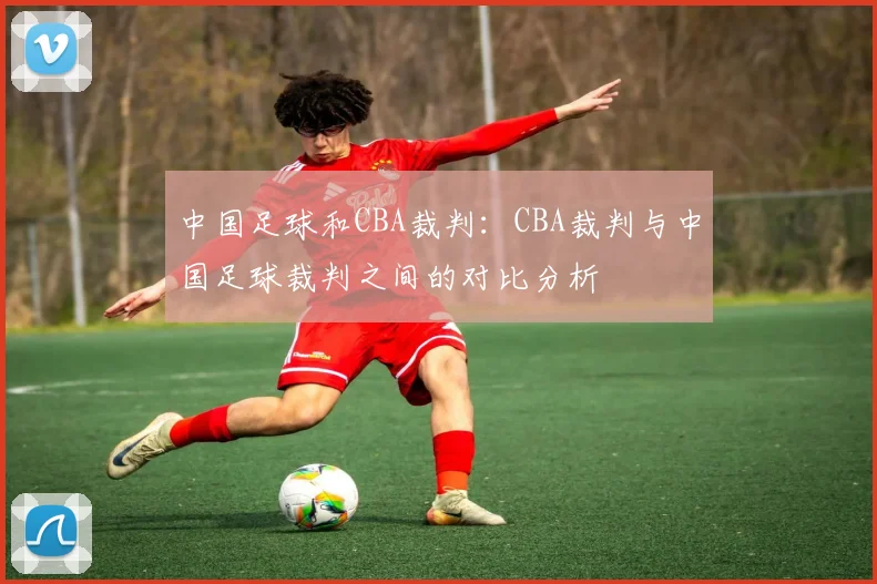 中国足球和CBA裁判：CBA裁判与中国足球裁判之间的对比分析