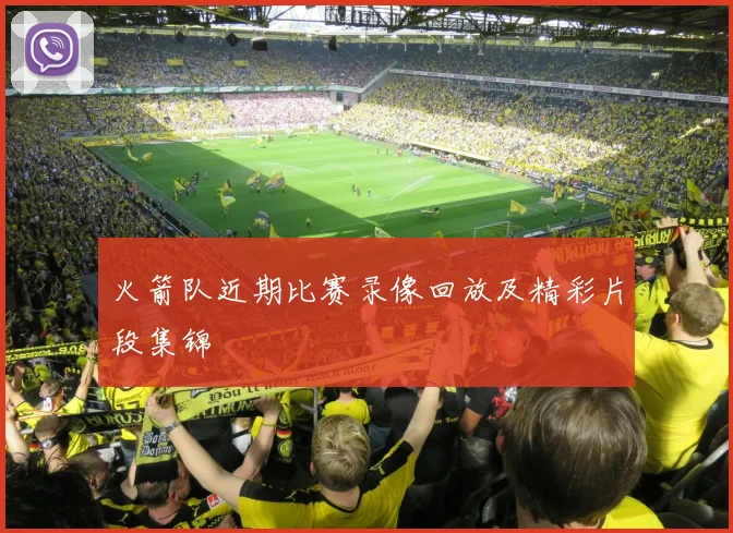 火箭队近期比赛录像回放及精彩片段集锦