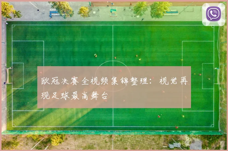 欧冠决赛全视频集锦整理：视觉再现足球最高舞台