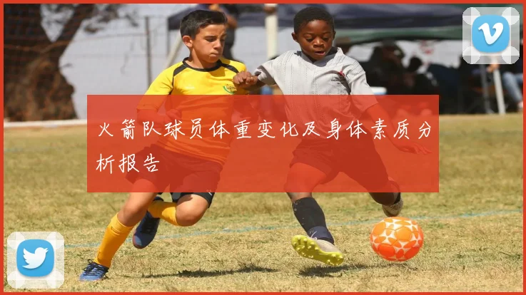 火箭队球员体重变化及身体素质分析报告