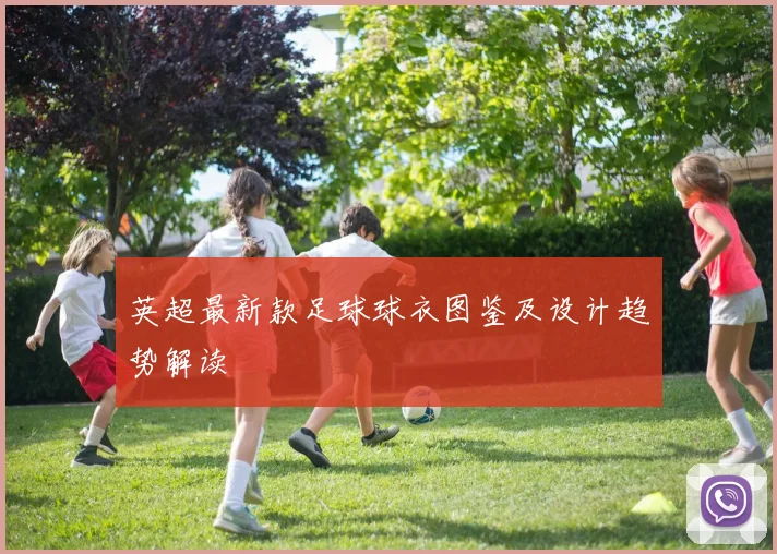 英超最新款足球球衣图鉴及设计趋势解读