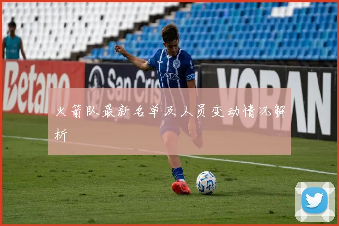 火箭队最新名单及人员变动情况解析