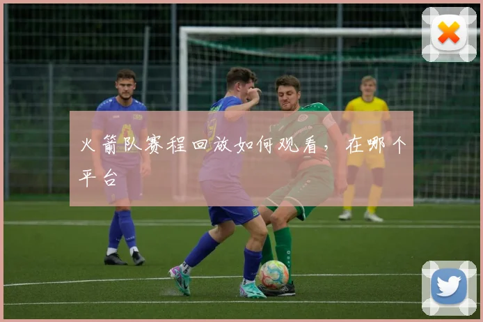 火箭队赛程回放如何观看，在哪个平台